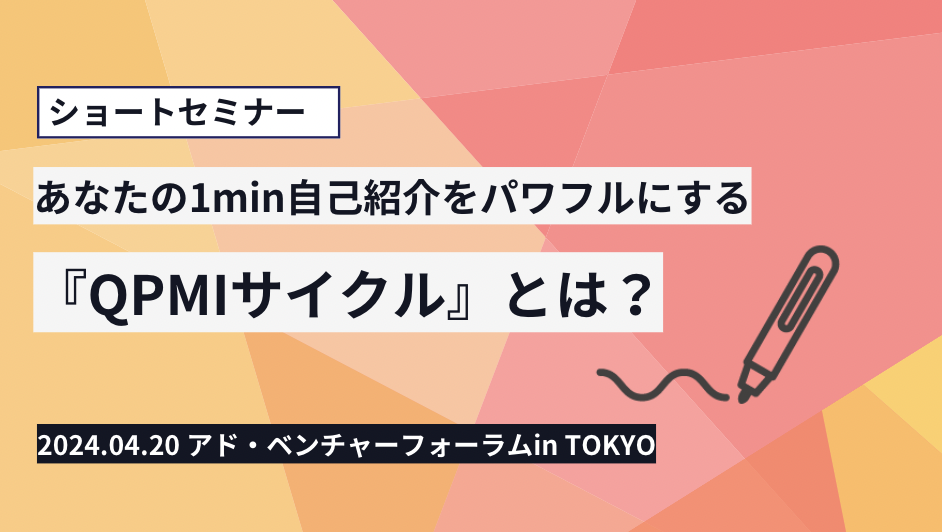 アド・ベンチャーフォーラムin TOKYO ：ショートセミナー「あなたの1min自己紹介をパワフルにする『QPMIサイクル』とは？」