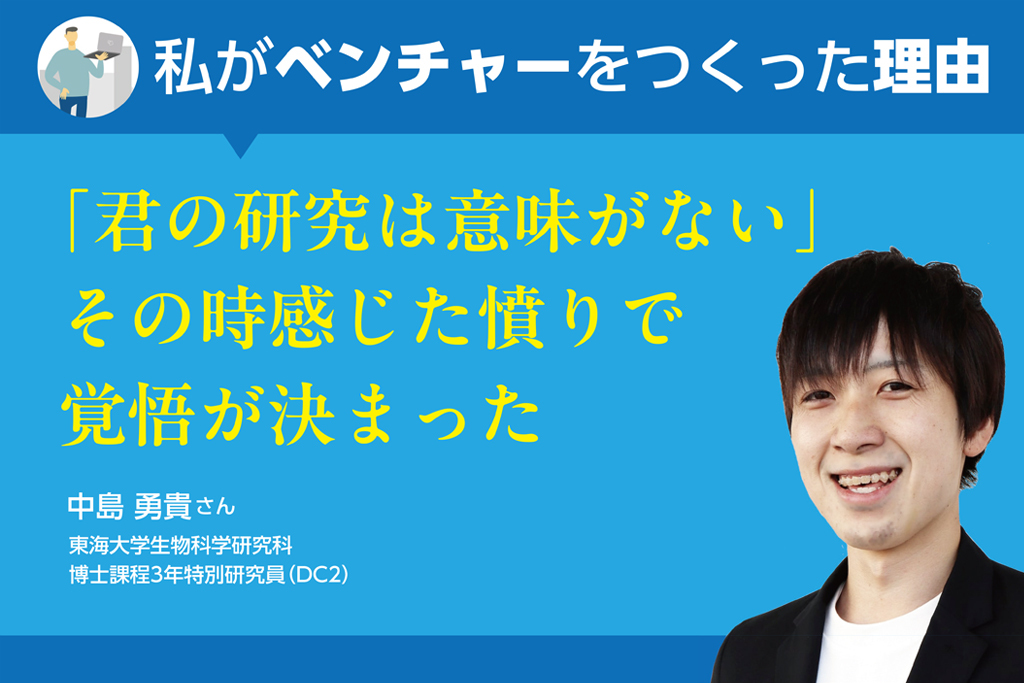 ＜私がベンチャーをつくった理由＞「君の研究は意味がない」その時感じた憤りで覚悟が決まった（株式会社プロバイオ・中島勇貴さん）