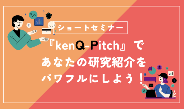 ショートセミナー「『kenQ Pich』であなたの研究紹介をパワフルにしよう！」